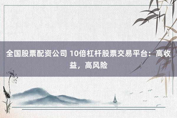全国股票配资公司 10倍杠杆股票交易平台：高收益，高风险