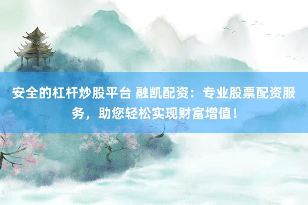 安全的杠杆炒股平台 融凯配资：专业股票配资服务，助您轻松实现财富增值！