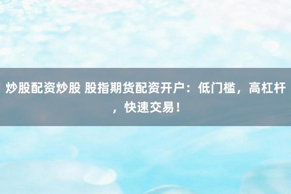 炒股配资炒股 股指期货配资开户：低门槛，高杠杆，快速交易！