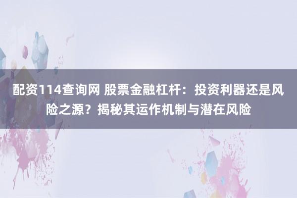 配资114查询网 股票金融杠杆：投资利器还是风险之源？揭秘其运作机制与潜在风险