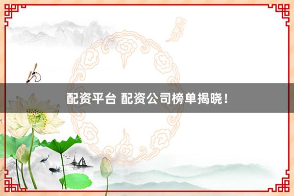 配资平台 配资公司榜单揭晓！