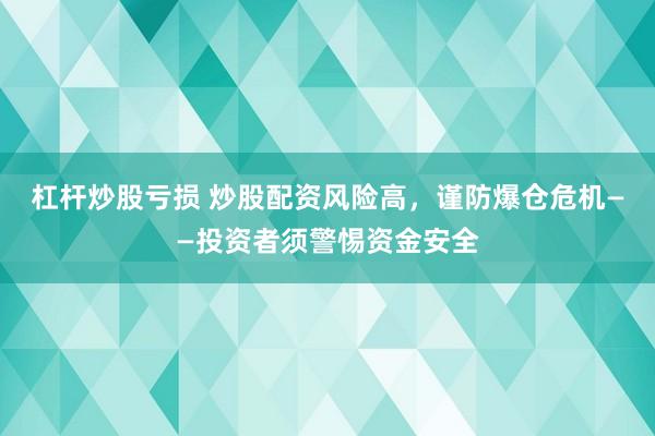 杠杆炒股亏损 炒股配资风险高，谨防爆仓危机——投资者须警惕资金安全