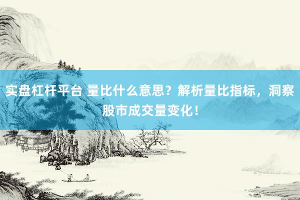 实盘杠杆平台 量比什么意思？解析量比指标，洞察股市成交量变化！