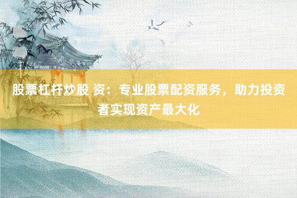 股票杠杆炒股 资：专业股票配资服务，助力投资者实现资产最大化