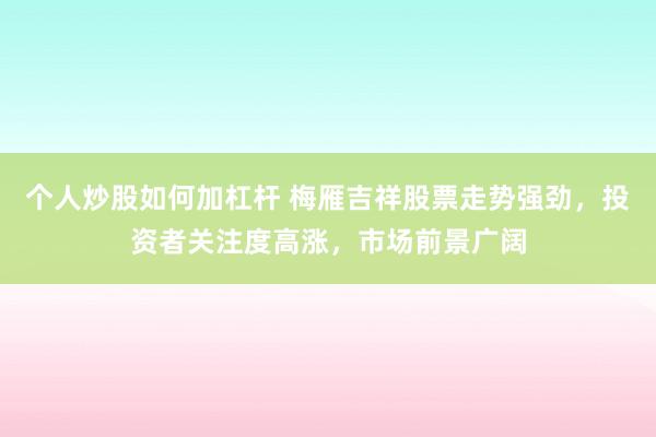 个人炒股如何加杠杆 梅雁吉祥股票走势强劲，投资者关注度高涨，市场前景广阔