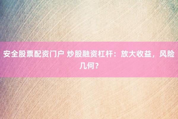 安全股票配资门户 炒股融资杠杆：放大收益，风险几何？