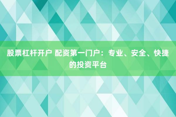 股票杠杆开户 配资第一门户：专业、安全、快捷的投资平台