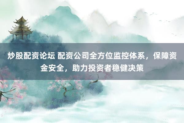 炒股配资论坛 配资公司全方位监控体系，保障资金安全，助力投资者稳健决策
