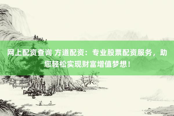 网上配资查询 方道配资：专业股票配资服务，助您轻松实现财富增值梦想！