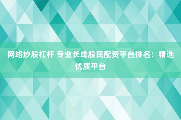 网络炒股杠杆 专业长线股民配资平台排名：精选优质平台