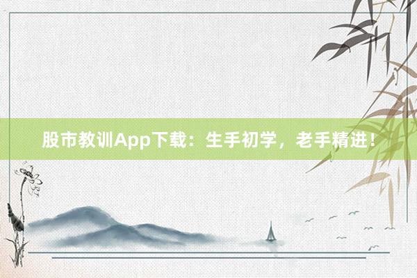 股市教训App下载：生手初学，老手精进！