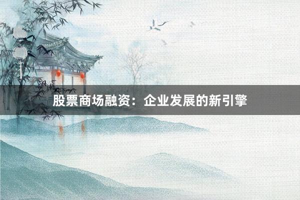 股票商场融资：企业发展的新引擎