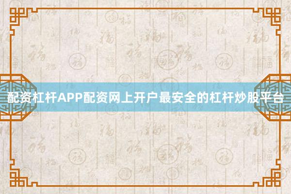 配资杠杆APP配资网上开户最安全的杠杆炒股平台