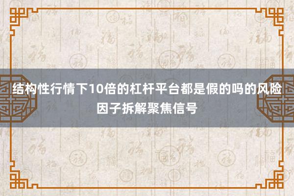 结构性行情下10倍的杠杆平台都是假的吗的风险因子拆解聚焦信号