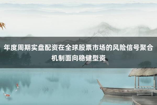 年度周期实盘配资在全球股票市场的风险信号聚合机制面向稳健型资