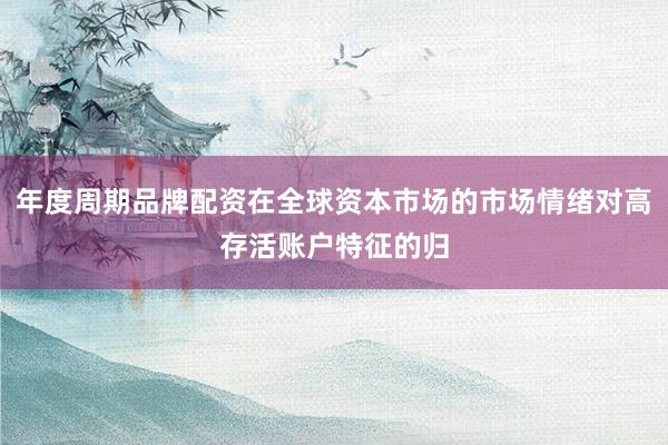 年度周期品牌配资在全球资本市场的市场情绪对高存活账户特征的归