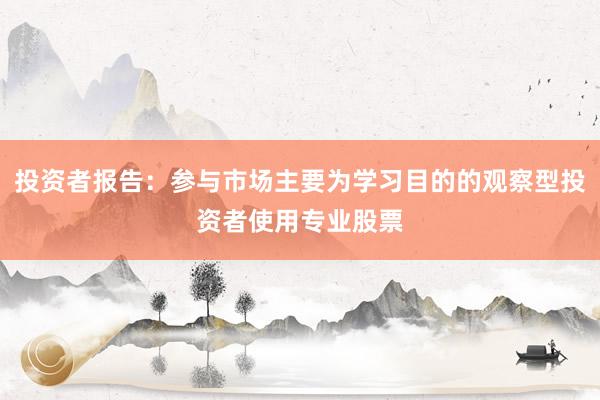 投资者报告：参与市场主要为学习目的的观察型投资者使用专业股票