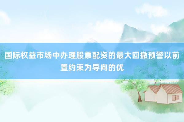 国际权益市场中办理股票配资的最大回撤预警以前置约束为导向的优
