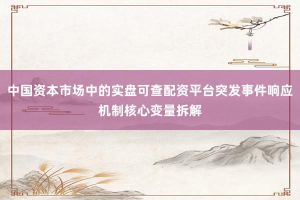 中国资本市场中的实盘可查配资平台突发事件响应机制核心变量拆解
