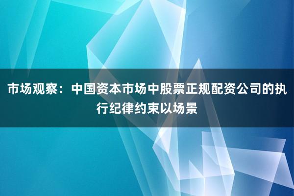 市场观察：中国资本市场中股票正规配资公司的执行纪律约束以场景