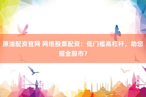 原油配资官网 网络股票配资：低门槛高杠杆，助您掘金股市？
