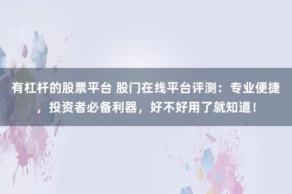 有杠杆的股票平台 股门在线平台评测：专业便捷，投资者必备利器，好不好用了就知道！