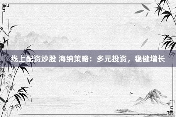 线上配资炒股 海纳策略：多元投资，稳健增长