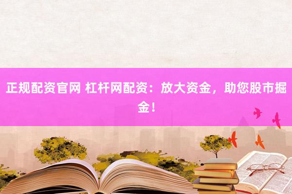 正规配资官网 杠杆网配资：放大资金，助您股市掘金！