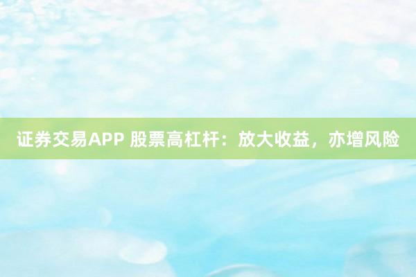 证券交易APP 股票高杠杆：放大收益，亦增风险