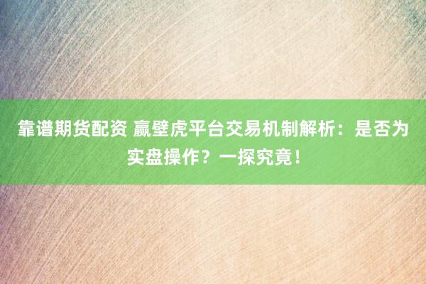 靠谱期货配资 赢壁虎平台交易机制解析：是否为实盘操作？一探究竟！