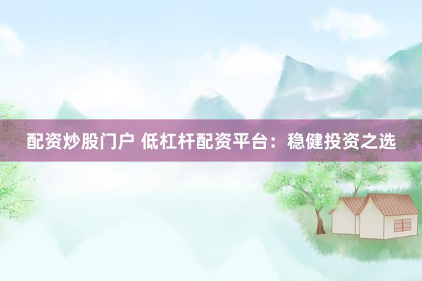 配资炒股门户 低杠杆配资平台：稳健投资之选