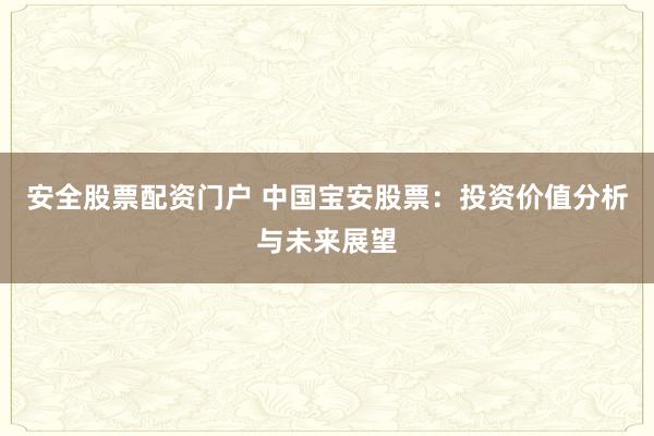 安全股票配资门户 中国宝安股票：投资价值分析与未来展望