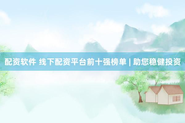 配资软件 线下配资平台前十强榜单 | 助您稳健投资