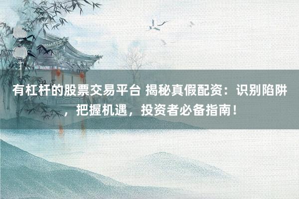有杠杆的股票交易平台 揭秘真假配资：识别陷阱，把握机遇，投资者必备指南！