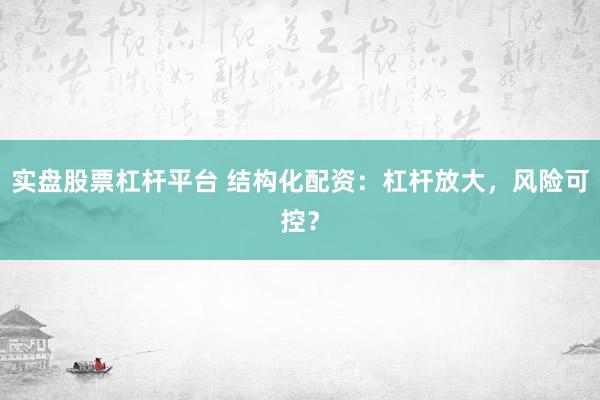 实盘股票杠杆平台 结构化配资：杠杆放大，风险可控？