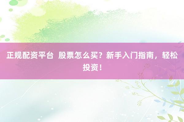 正规配资平台  股票怎么买？新手入门指南，轻松投资！
