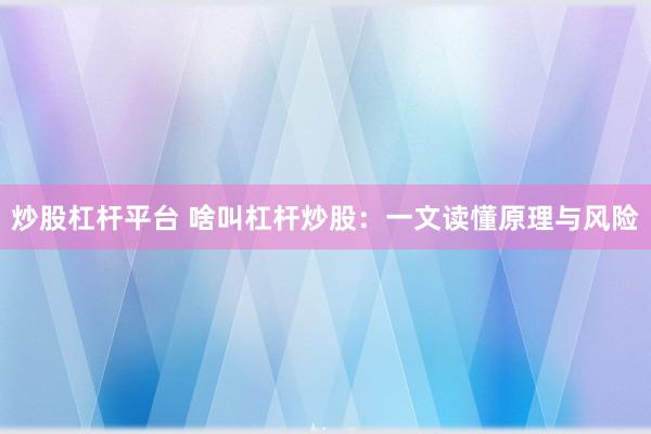 炒股杠杆平台 啥叫杠杆炒股：一文读懂原理与风险