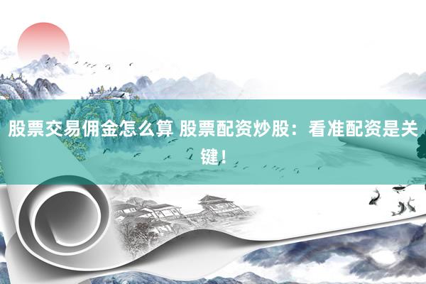 股票交易佣金怎么算 股票配资炒股：看准配资是关键！